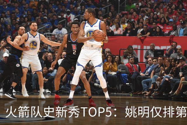 火箭队史新秀TOP5：姚明仅排第2，第1无悬念！5人当中，4人都是中锋